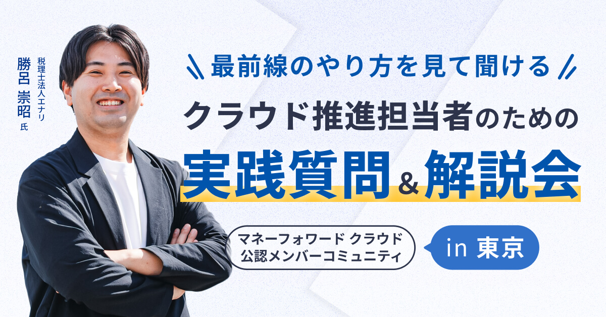 最前線のやり方を見て聞ける!クラウド推進担当者のための実践質問&解説会 ~マネーフォワード クラウド 公認メンバーコミュニティin東京