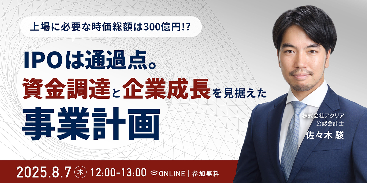 上場に必要な時価総額は300億円!?～IPOは通過点、資金調達と企業成長を見据えた事業計画～