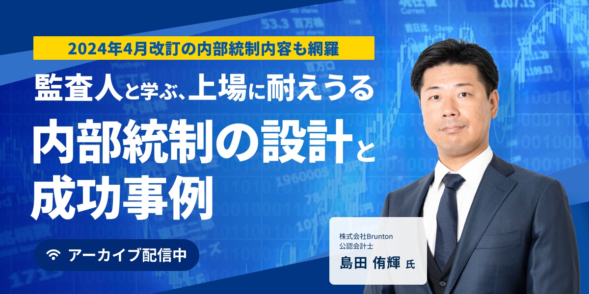 【アーカイブ配信】監査人と学ぶ、上場に耐えうる内部統制の設計と成功事例