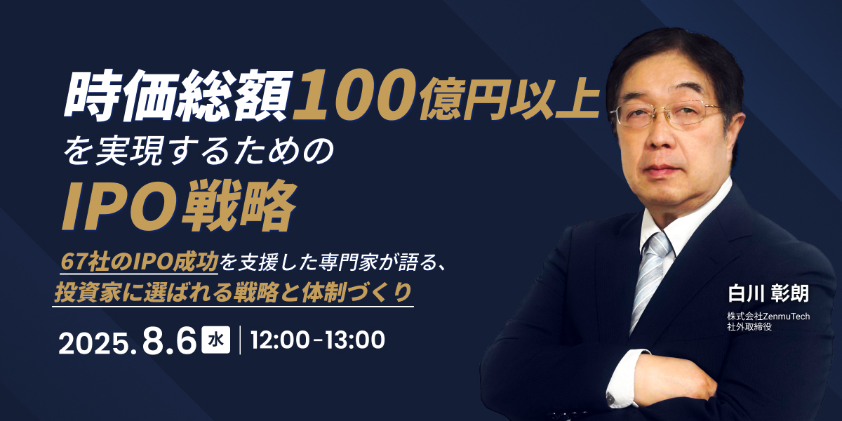 時価総額100億円以上を実現するためのIPO戦略 ～67社のIPO成功を支援した専門家が語る、投資家に選ばれる戦略と体制づくり～