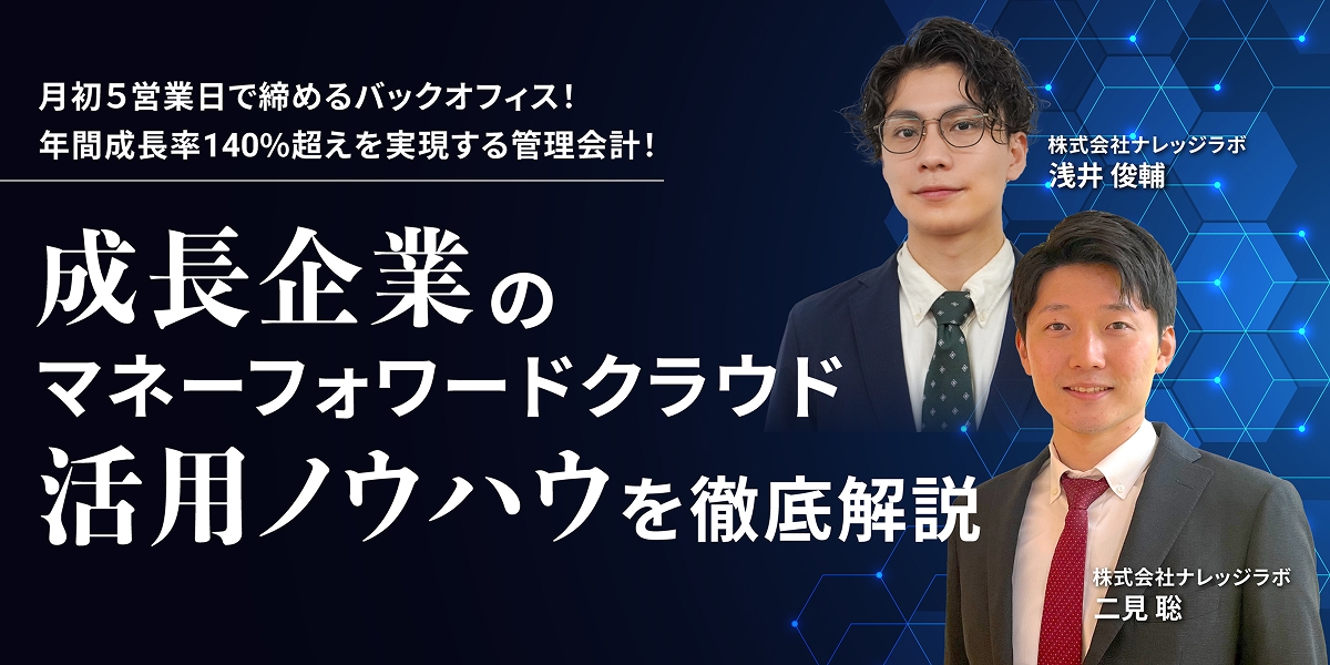 月初5営業日で締めるバックオフィス! 年間成長率140%超えを実現する管理会計!成長企業のマネーフォワードクラウド活用ノウハウを徹底解説