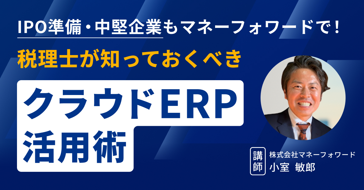 IPO準備・中堅企業もマネーフォワードで！税理士が知っておくべきクラウドERP活用術
