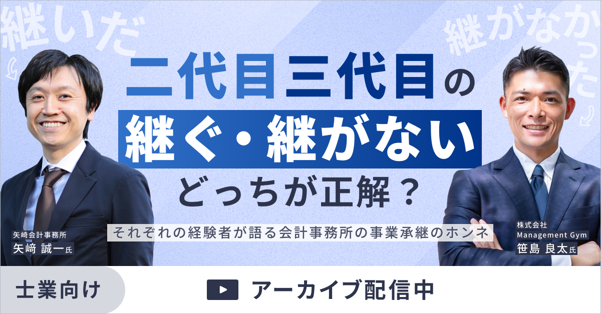 【アーカイブ配信】二代目三代目の継ぐ・継がない、どっちが正解？それぞれの経験者が語る会計事務所の事業承継のホンネ