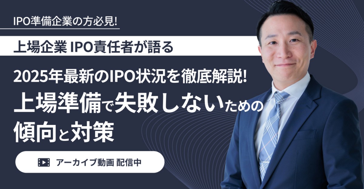 【アーカイブ配信】上場企業 IPO責任者が語る、2025年最新のIPO状況を徹底解説!上場準備で失敗しないための傾向と対策