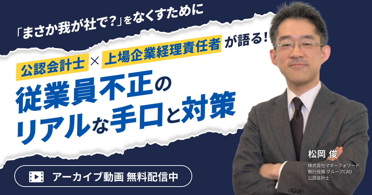 【アーカイブ配信】公認会計士×上場企業経理責任者が語る！従業員不正のリアルな手口と対策