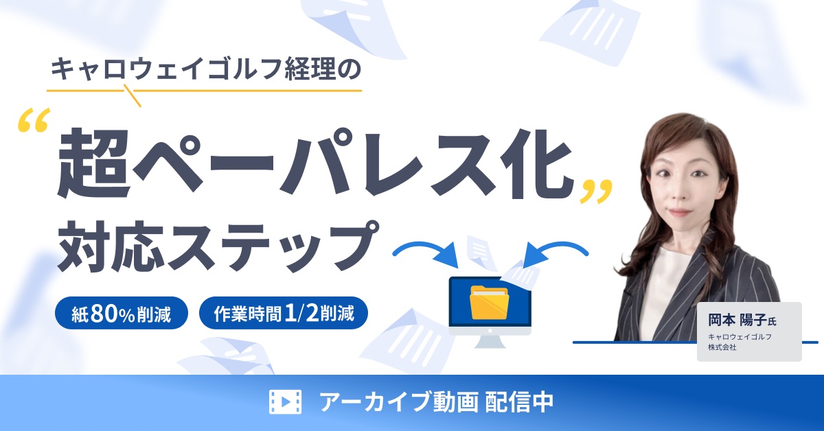 【アーカイブ配信】紙80％削減＆作業時間1/2削減を実現！キャロウェイゴルフ経理の“超ペーパレス化”対応ステップ