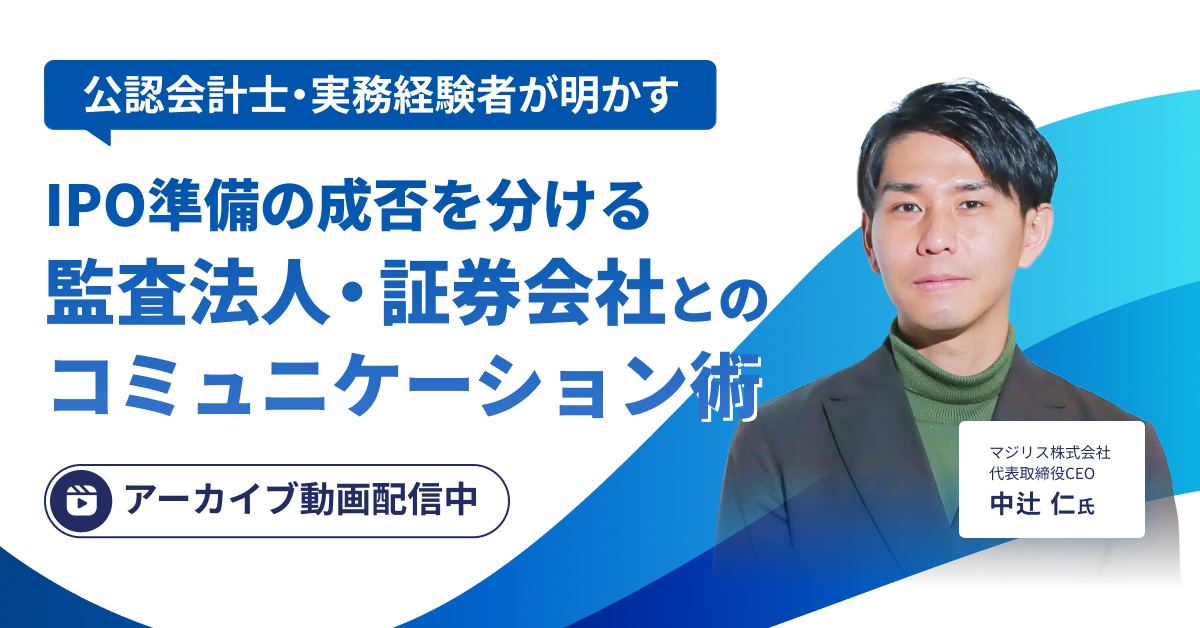 【アーカイブ配信】IPO準備の成否を分ける監査法人・証券会社とのコミュニケーション術