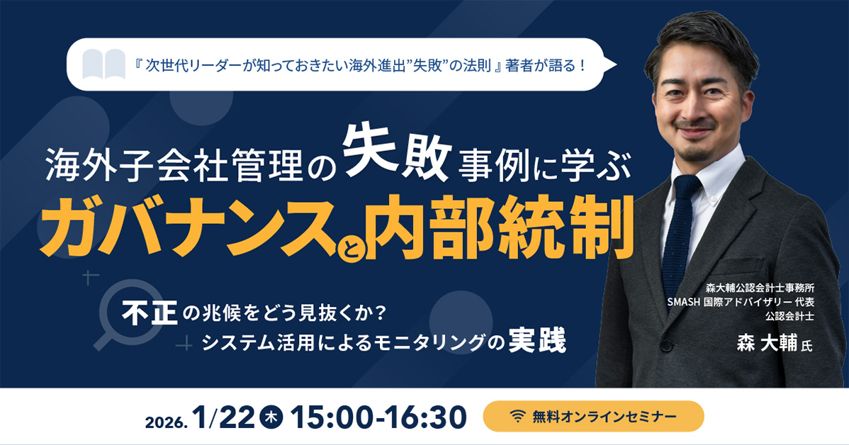 海外子会社管理の失敗事例に学ぶ「ガバナンス」と「内部統制」 ～「不正」の兆候をどう見抜くか？ システム活用によるモニタリングの実践～