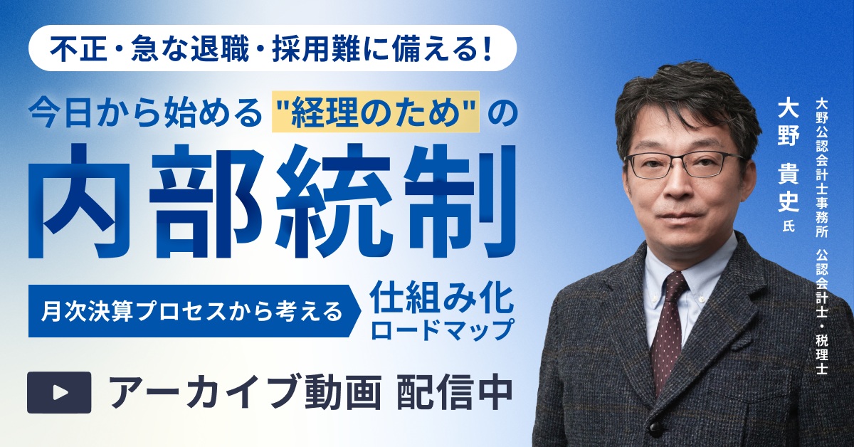 【アーカイブ配信】今日から始める“経理のため”の内部統制 ー月次決算プロセスから考える仕組み化ロードマップー