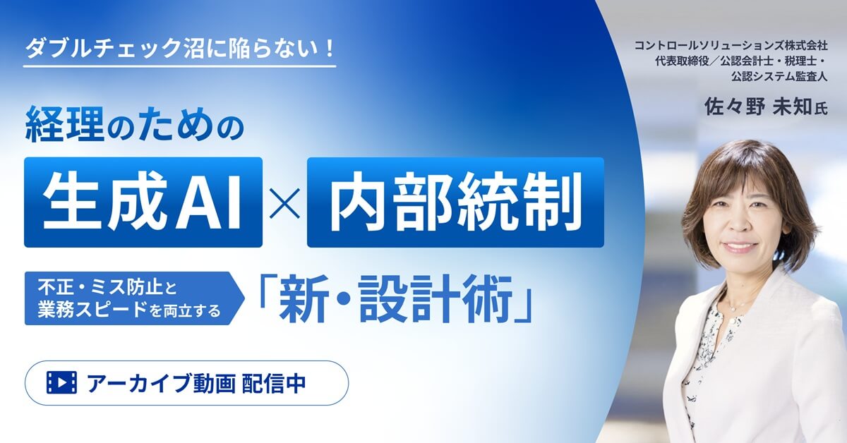 【アーカイブ配信】経理のための生成AI×内部統制 -不正・ミス防止と業務スピードを両立する「新・設計術」-
