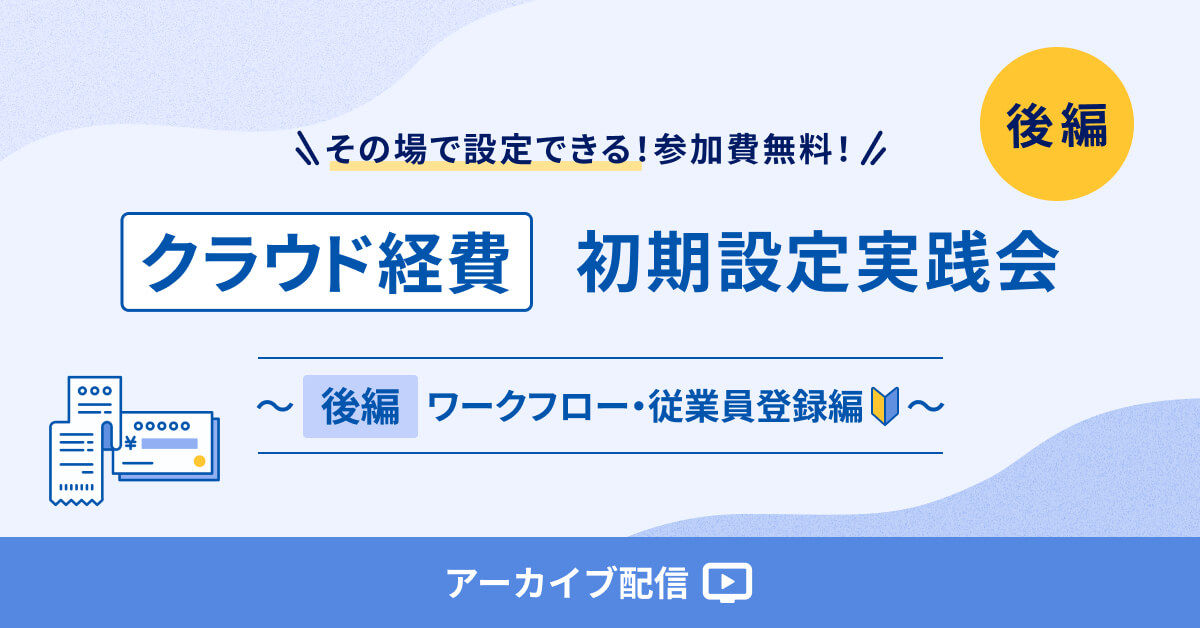 【アーカイブ配信】マネーフォワードクラウド経費 初期設定 実践会 ～ 【後編】ワークフロー・従業員登録編 ～