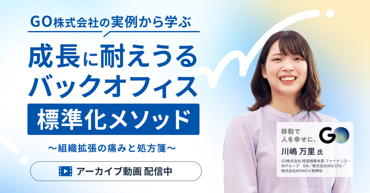 【アーカイブ配信】GO株式会社の実例から学ぶ、成長に耐えうるバックオフィス“標準化メソッド