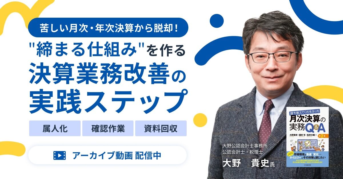【アーカイブ配信】苦しい月次・年次決算から脱却！ 公認会計士が教える”締まる仕組み”を作る決算業務改善ステップ