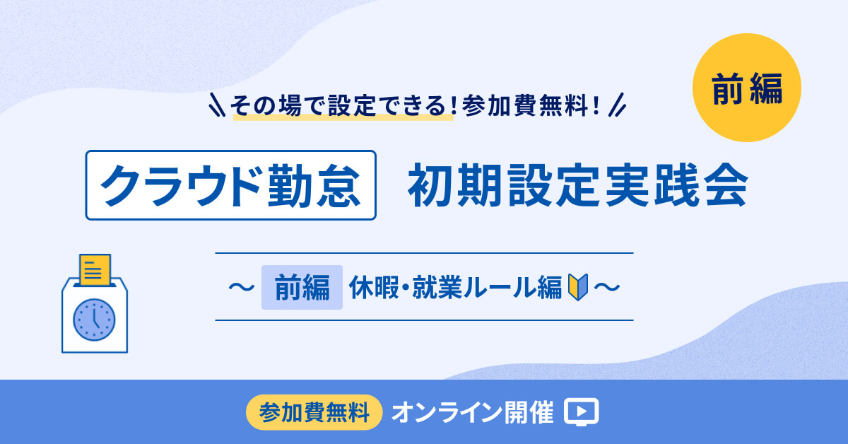 【アーカイブ配信】クラウド勤怠 初期設定実践会 ～【前編】休暇・就業ルール編～