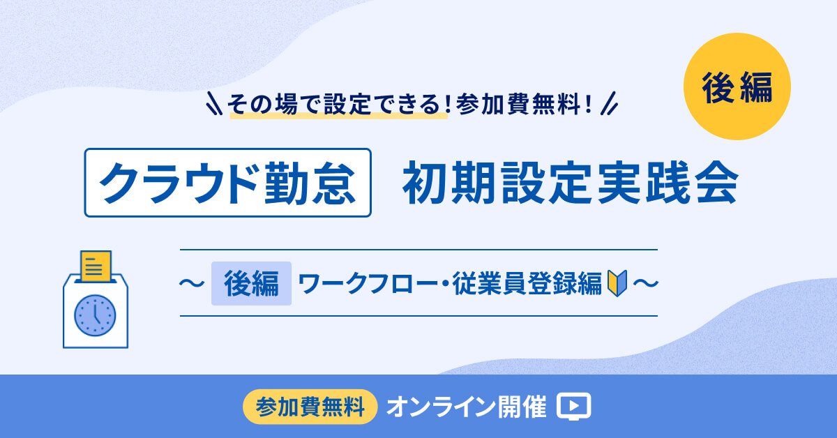 【アーカイブ配信】クラウド勤怠 初期設定実践会 ～【後編】ワークフロー・従業員登録編～