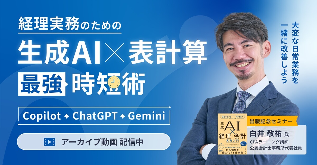 【アーカイブ配信】今日から「手間のかかる日常業務」を減らす！経理実務のための『生成AI×表計算』最強時短術