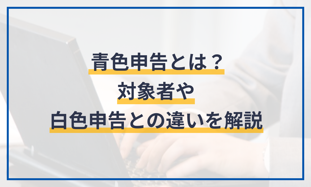 青色申告とは?対象者や白色申告との違いを解説