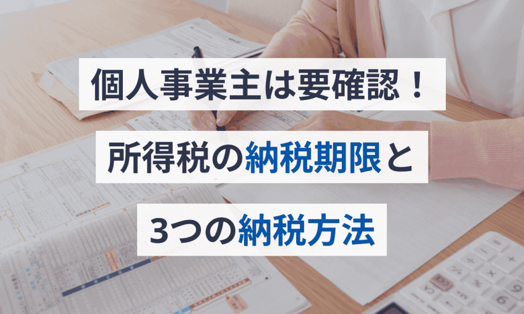 個人事業主は要確認！所得税の納税期限と3つの納税方法