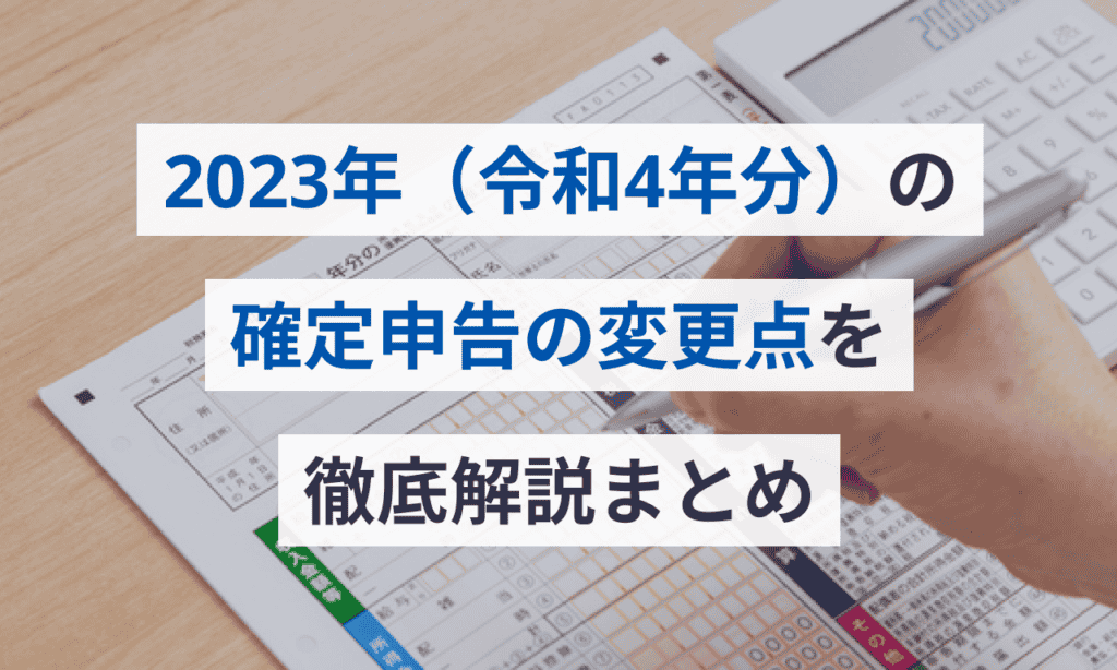 2023年（令和4年分）の確定申告の変更点を徹底解説まとめ