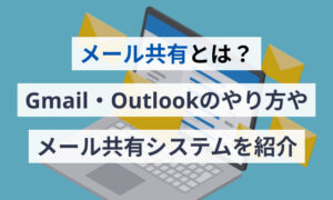 メール共有とは？Gmail・Outlookのやり方やメール共有システムを紹介
